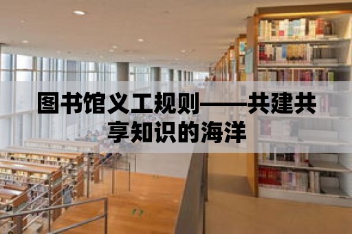 圖書館義工規(guī)則——共建共享知識的海洋