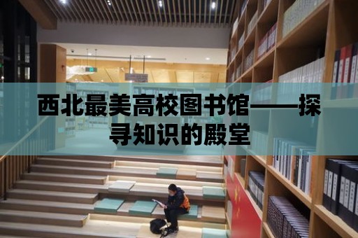 西北最美高校圖書館——探尋知識的殿堂