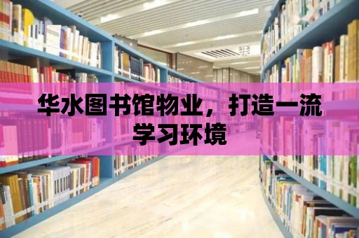 華水圖書館物業，打造一流學習環境