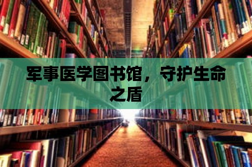 軍事醫學圖書館，守護生命之盾