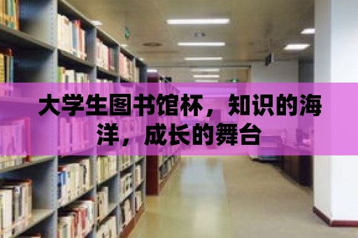 大學生圖書館杯，知識的海洋，成長的舞臺