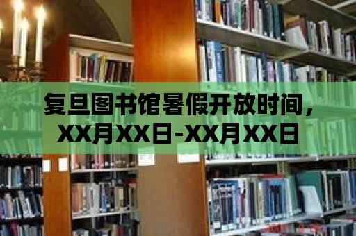 復旦圖書館暑假開放時間，XX月XX日-XX月XX日