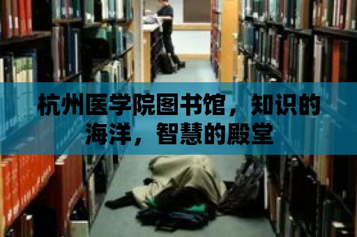 杭州醫學院圖書館，知識的海洋，智慧的殿堂