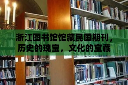 浙江圖書館館藏民國期刊，歷史的瑰寶，文化的寶藏