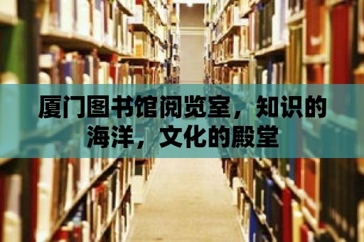 廈門圖書館閱覽室，知識的海洋，文化的殿堂