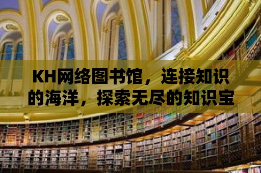 KH網絡圖書館，連接知識的海洋，探索無盡的知識寶藏