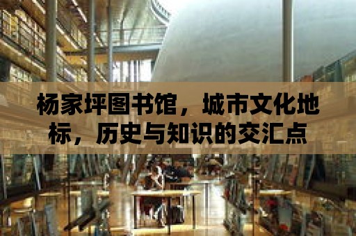 楊家坪圖書館，城市文化地標，歷史與知識的交匯點