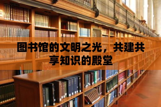 圖書館的文明之光，共建共享知識的殿堂