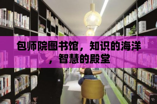 包師院圖書館，知識的海洋，智慧的殿堂