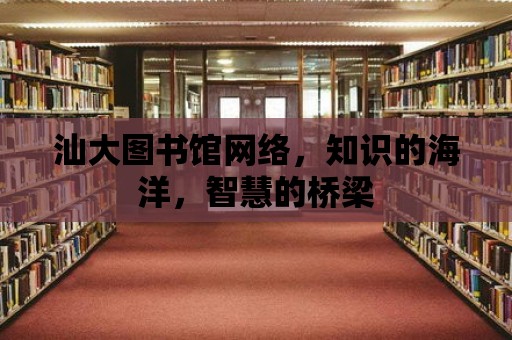 汕大圖書館網絡，知識的海洋，智慧的橋梁