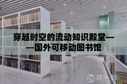 穿越時空的流動知識殿堂——國外可移動圖書館