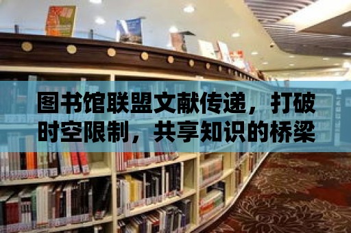 圖書館聯盟文獻傳遞，打破時空限制，共享知識的橋梁