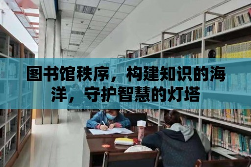 圖書館秩序，構(gòu)建知識的海洋，守護(hù)智慧的燈塔