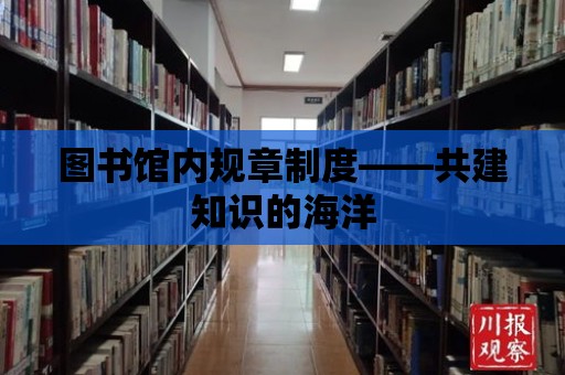 圖書館內(nèi)規(guī)章制度——共建知識的海洋