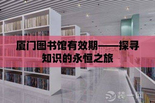 廈門圖書館有效期——探尋知識的永恒之旅