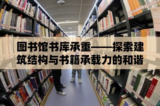 圖書館書庫承重——探索建筑結構與書籍承載力的和諧共生