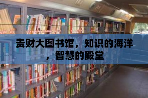 貴財大圖書館，知識的海洋，智慧的殿堂