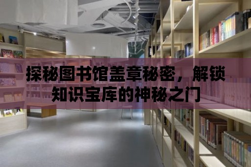 探秘圖書館蓋章秘密，解鎖知識寶庫的神秘之門