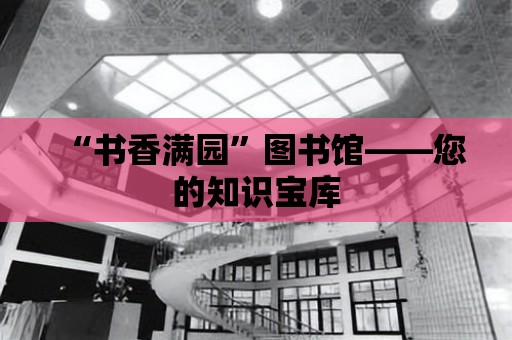 “書香滿園”圖書館——您的知識寶庫