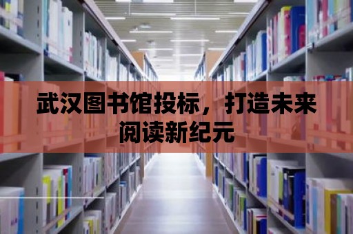 武漢圖書館投標，打造未來閱讀新紀元