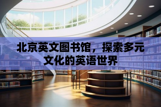 北京英文圖書館，探索多元文化的英語世界