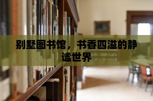 別墅圖書館，書香四溢的靜謐世界