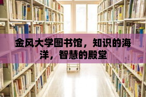 金風大學圖書館，知識的海洋，智慧的殿堂