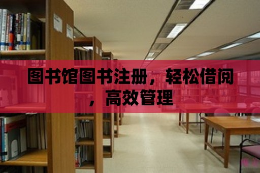 圖書館圖書注冊，輕松借閱，高效管理