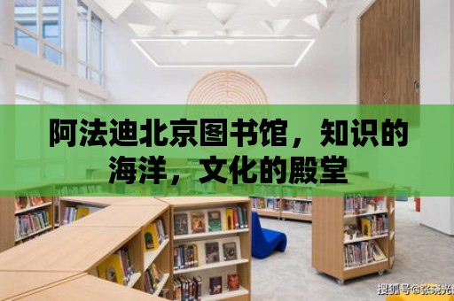 阿法迪北京圖書館，知識的海洋，文化的殿堂