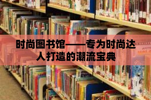 時(shí)尚圖書(shū)館——專為時(shí)尚達(dá)人打造的潮流寶典