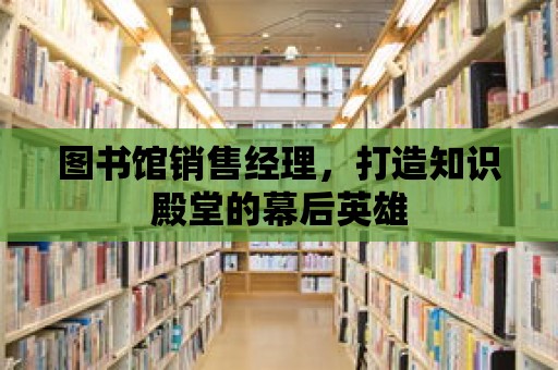 圖書館銷售經理，打造知識殿堂的幕后英雄