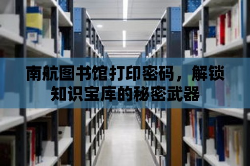 南航圖書館打印密碼，解鎖知識寶庫的秘密武器