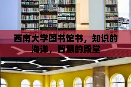 西南大學(xué)圖書館書，知識(shí)的海洋，智慧的殿堂