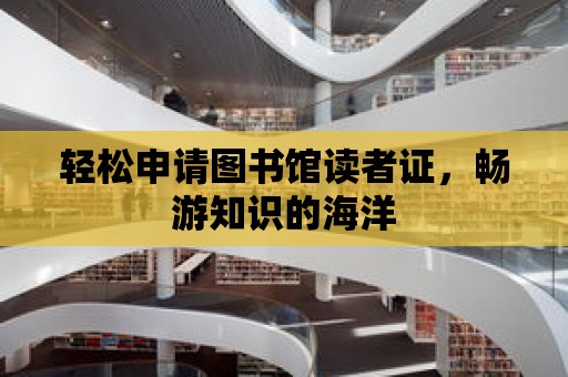 輕松申請圖書館讀者證，暢游知識的海洋