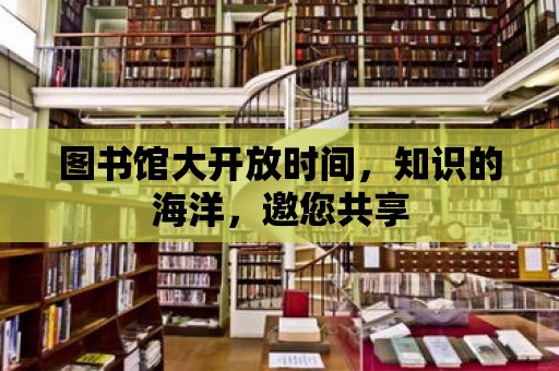 圖書館大開放時間，知識的海洋，邀您共享