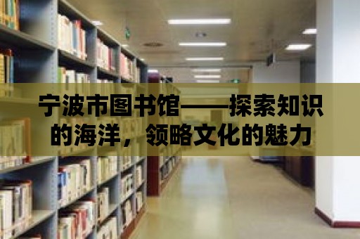 寧波市圖書館——探索知識的海洋，領(lǐng)略文化的魅力