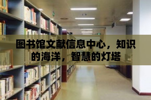 圖書館文獻信息中心，知識的海洋，智慧的燈塔