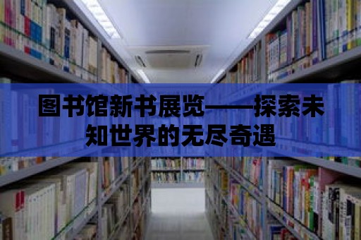 圖書館新書展覽——探索未知世界的無盡奇遇