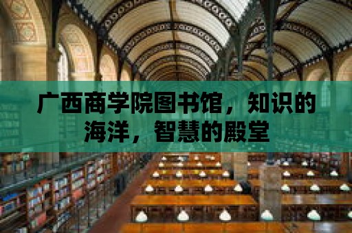 廣西商學院圖書館，知識的海洋，智慧的殿堂