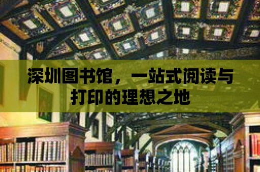 深圳圖書館，一站式閱讀與打印的理想之地