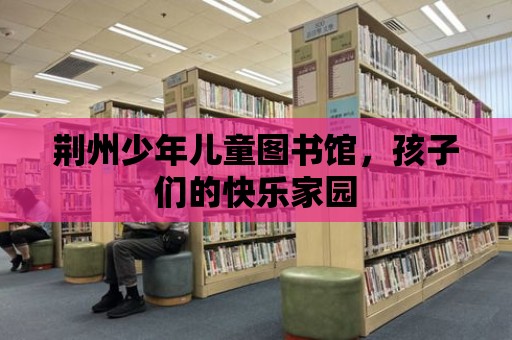 荊州少年兒童圖書館，孩子們的快樂家園