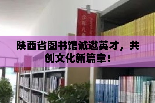 陜西省圖書館誠邀英才，共創文化新篇章！