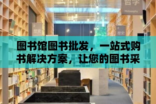 圖書館圖書批發，一站式購書解決方案，讓您的圖書采購更輕松