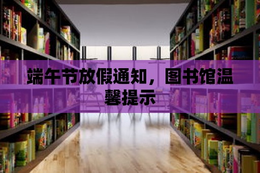 端午節放假通知，圖書館溫馨提示