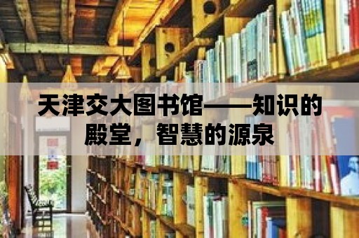 天津交大圖書館——知識的殿堂，智慧的源泉