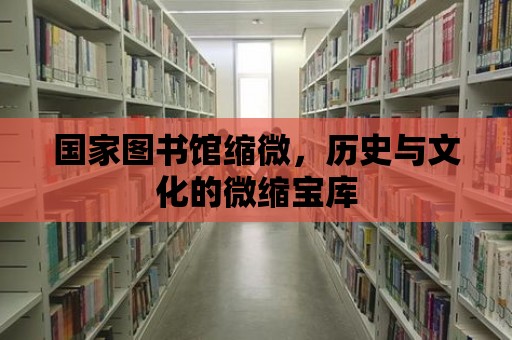 國家圖書館縮微，歷史與文化的微縮寶庫