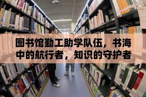 圖書館勤工助學隊伍，書海中的航行者，知識的守護者