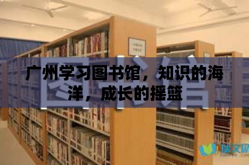 廣州學習圖書館，知識的海洋，成長的搖籃