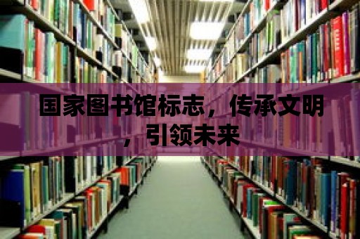 國(guó)家圖書館標(biāo)志，傳承文明，引領(lǐng)未來