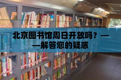 北京圖書館周日開放嗎？——解答您的疑惑